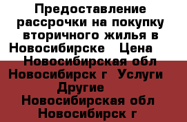 Предоставление рассрочки на покупку вторичного жилья в Новосибирске › Цена ­ 1 - Новосибирская обл., Новосибирск г. Услуги » Другие   . Новосибирская обл.,Новосибирск г.